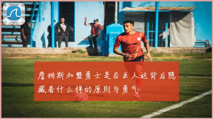 詹姆斯加盟勇士是否丢人这背后隐藏着什么样的原则与勇气