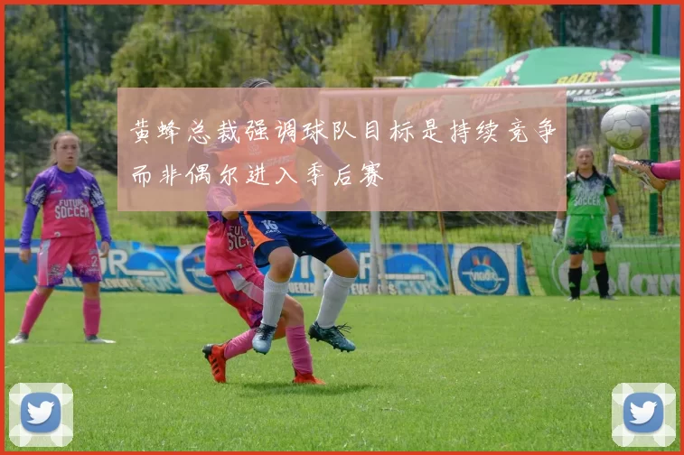 黄蜂总裁强调球队目标是持续竞争而非偶尔进入季后赛
