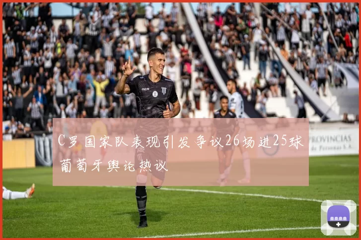 C罗国家队表现引发争议26场进25球葡萄牙舆论热议